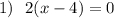 1)\ \ 2(x-4)=0