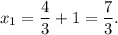 {x_1} = \displaystyle\frac{4}{3} + 1 = \displaystyle\frac{7}{3}.