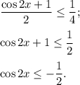 \displaystyle\frac{{\cos 2x + 1}}{2} \le \displaystyle\frac{1}{4};cos 2x + 1 \le \displaystyle\frac{1}{2}cos 2x \le - \displaystyle\frac{1}{2}.