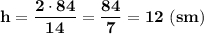 \bf h=\dfrac{2\cdot 84}{14}=\dfrac{84}{7}=12\ (sm)