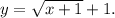 y = \sqrt {x + 1} + 1.