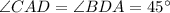 \angle CAD = \angle BDA = 45^\circ