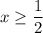 x \ge \displaystyle\frac{1}{2}