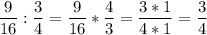 \displaystyle\frac{9}{16} :\frac{3}{4} =\frac{9}{16} *\frac{4}{3} =\frac{3*1}{4*1} =\frac{3}{4}