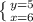 \left \{ {{y=5} \atop {x=6}} \right.