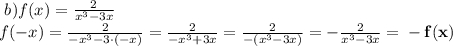 \ b)f(x) = \frac{2}{x {}^{3} - 3x} \\ f (- x) = \frac{2}{ - x {}^{3} - 3 \cdot( - x)} = \frac{2}{ - x {}^{3} + 3x} = \frac{2}{ - (x {}^{3} - 3x) } = - \frac{2}{x {}^{3} - 3x } = \bf - f(x)