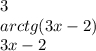 3 \\ arctg(3x - 2) \\ 3x - 2