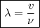 \boxed{\lambda = \dfrac{v}{\nu}}