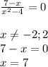 \frac{7-x}{x^{2} -4} =0x\neq -2;2\\7-x=0\\x=7