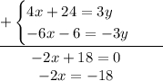 \begin{array}{r} \underline {+ \begin{cases}4x+24=3y \hspace{1.2em}\\-6x-6=-3y \hspace{1.2em}\end{cases} \end{array} } \\ \begin{array}{r} \quad\quad-2x+18=0 \\ \begin{array}{r} \quad\quad-2x=-18 \end{array} \end{array}\\