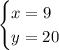 \begin{cases} x=9 \hspace{1.2em}\\y=20 \hspace{1.2em}\end{cases}