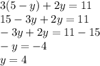 3(5-y)+2y=11\\15-3y+2y=11\\-3y+2y=11-15\\-y=-4\\y=4