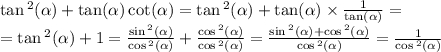 \tan {}^{2} ( \alpha ) + \tan( \alpha ) \cot( \alpha ) = \tan {}^{2} ( \alpha ) + \tan( \alpha ) \times \frac{1}{ \tan( \alpha ) } = \\ = \tan {}^{2} ( \alpha ) + 1 = \frac{ \sin {}^{2} ( \alpha ) }{ \cos {}^{2} ( \alpha ) } + \frac{ \cos {}^{2} ( \alpha ) }{ \cos {}^{2} ( \alpha ) } = \frac{ \sin {}^{2} ( \alpha ) + \cos {}^{2} ( \alpha ) }{ \cos {}^{2} ( \alpha ) } = \frac{1}{ \cos {}^{2} ( \alpha ) }