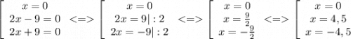 \displaystyle \left[\begin{array}{ccc}x=0\\2x-9=0\\2x+9=0\end{array} < = \left[\begin{array}{ccc}x=0\\2x=9|:2\\2x=-9|:2\end{array} < = \left[\begin{array}{ccc}x=0\\x=\frac{9}{2} \\x=-\frac{9}{2} \end{array} < = \left[\begin{array}{ccc}x=0\\x=4,5 \\x=-4,5 \end{array}