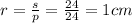 r = \frac{s}{p} = \frac{24}{24} = 1cm