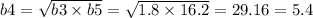 b4 = \sqrt{b3 \times b5} = \sqrt{1.8 \times 16.2} = 29.16 = 5.4 \\