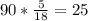 90 * \frac{5}{18} =25