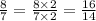 \frac{8}{7} = \frac{8 \times 2}{7 \times 2} = \frac{16}{14}