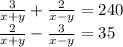 \frac{3}{x + y} + \frac{2}{x - y} = 240 \ \\ \frac{2}{x + y} - \frac{3}{x - y} = 35