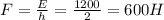 F=\frac{E}{h} = \frac{1200}{2} = 600H